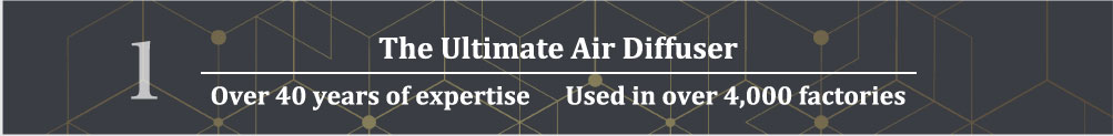 1.The Ultimate Air Diffuser
Over 40 years of expertise      Used in over 4,000 factories